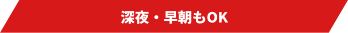 深夜・早朝もOK