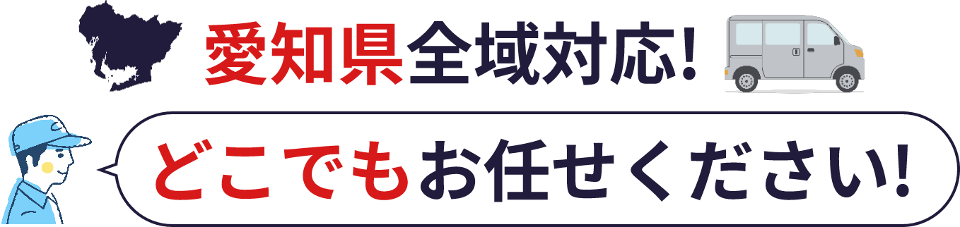 愛知県全域対応！どこでもお任せください！