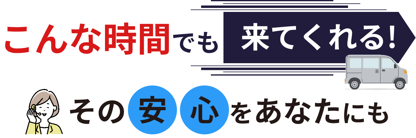 こんな時間でも来てくれる！その安心をあなたにも