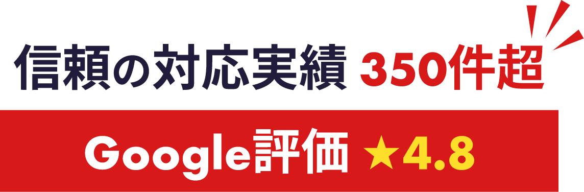 信頼の対応実績350件超 Google評価★4.8