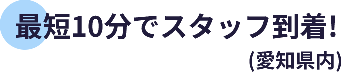 最短10分でスタッフ到着！（愛知県内）