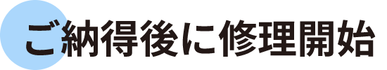 ご納得後に修理開始